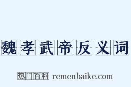 魏孝武帝反义词是什么意思的图片